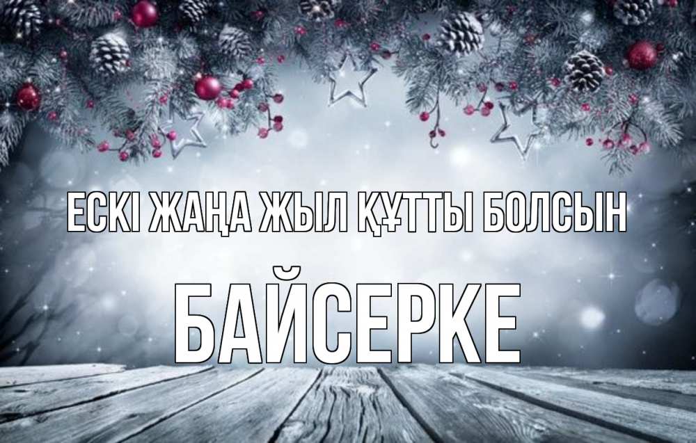 Күн сайын ашық хат с именем, Байсерке Ескі жаңа жыл құтты болсын старый новый год Онлайн тегін жүктеп алу тілектері бар керемет карта 