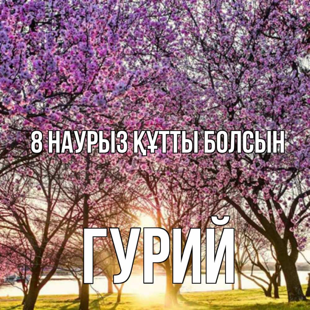 Күн сайын ашық хат с именем, Гурий 8 наурыз құтты болсын международный женский день Онлайн тегін жүктеп алу тілектері бар керемет карта 