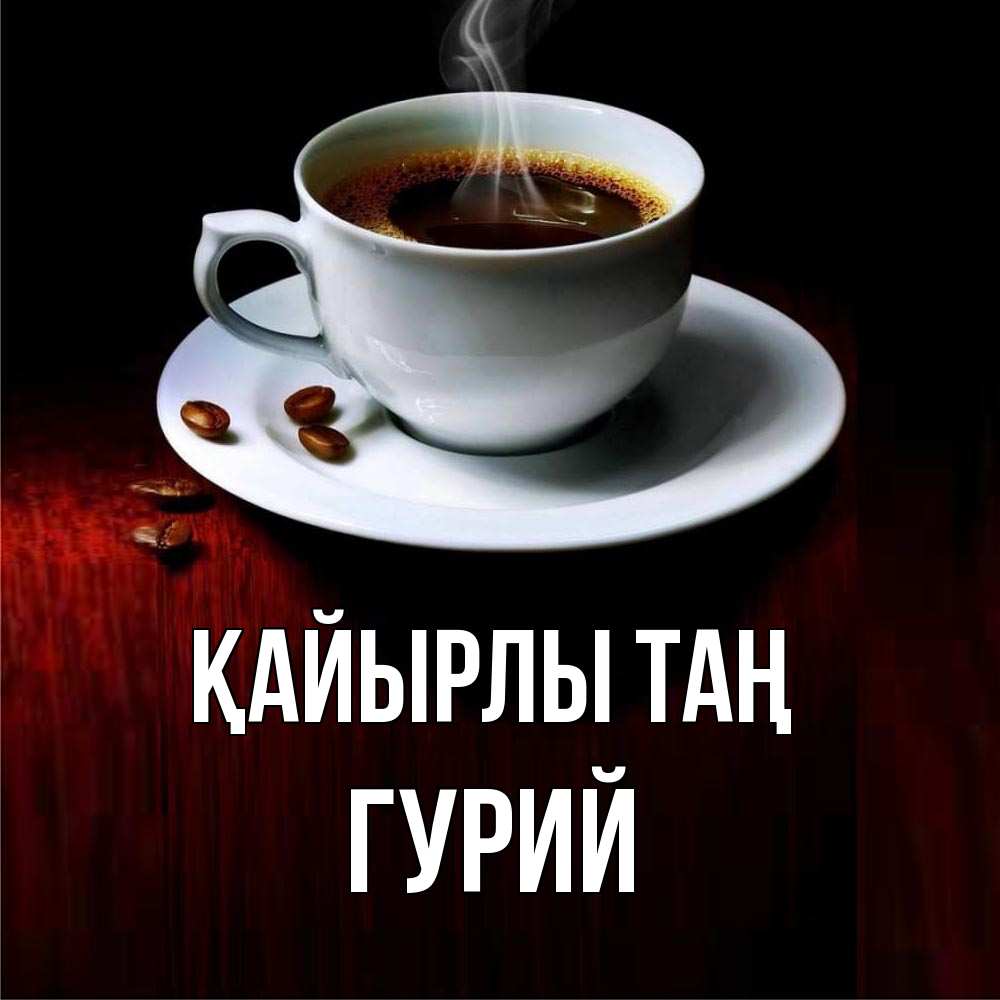Күн сайын ашық хат с именем, Гурий Қайырлы таң белая посуда Онлайн тегін жүктеп алу тілектері бар керемет карта 