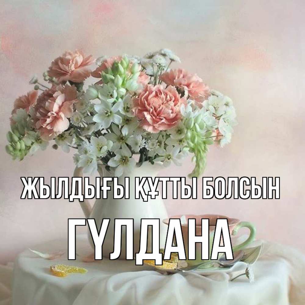 Күн сайын ашық хат с именем, ГҮЛДАНА Жылдығы құтты болсын с цветами Онлайн тегін жүктеп алу тілектері бар керемет карта 