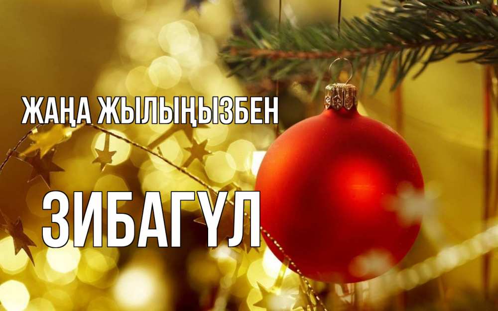 Күн сайын ашық хат с именем, ЗИБАГҮЛ Жаңа жылыңызбен новый год, новогодняя игрушка Онлайн тегін жүктеп алу тілектері бар керемет карта 