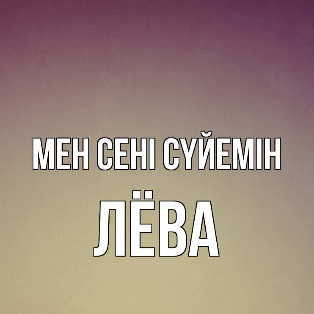 Күн сайын ашық хат с именем, Лёва Мен сені сүйемін для любимой Онлайн тегін жүктеп алу тілектері бар керемет карта 