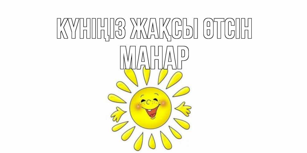 Күн сайын ашық хат с именем, МАНАР Күніңіз жақсы өтсін открытка на каждый день Онлайн тегін жүктеп алу тілектері бар керемет карта 