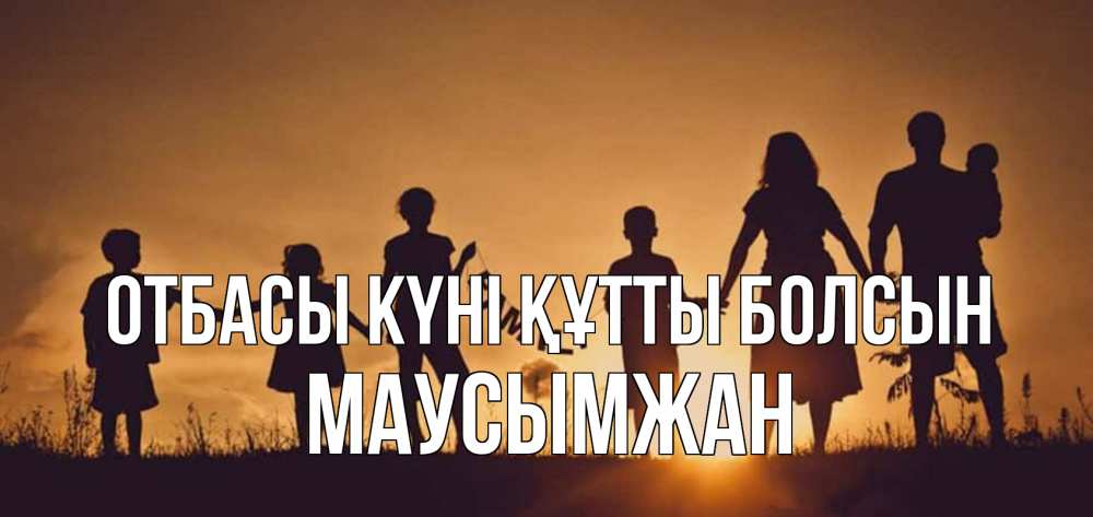 Күн сайын ашық хат с именем, МАУСЫМЖАН отбасы күні құтты болсын любовь, верность, семья Онлайн тегін жүктеп алу тілектері бар керемет карта 