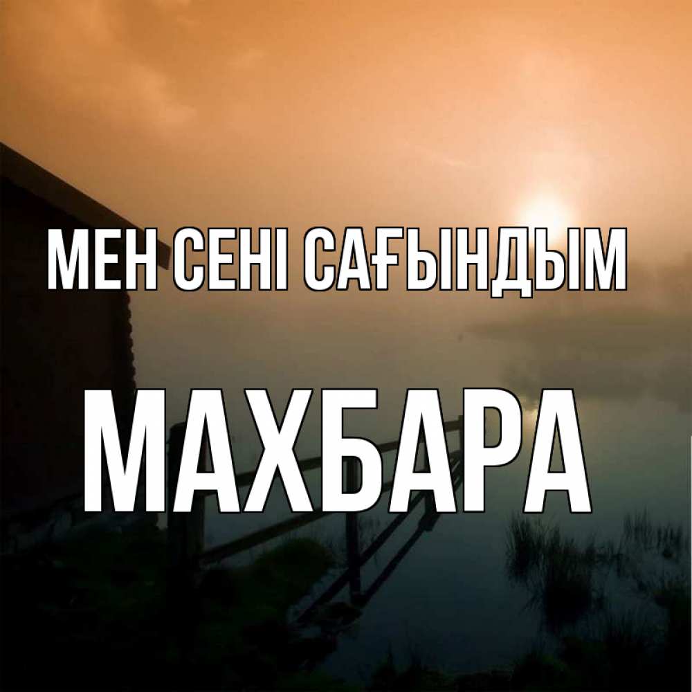 Күн сайын ашық хат с именем, МАХБАРА Мен сені сағындым приходи ко мне на чай Онлайн тегін жүктеп алу тілектері бар керемет карта 