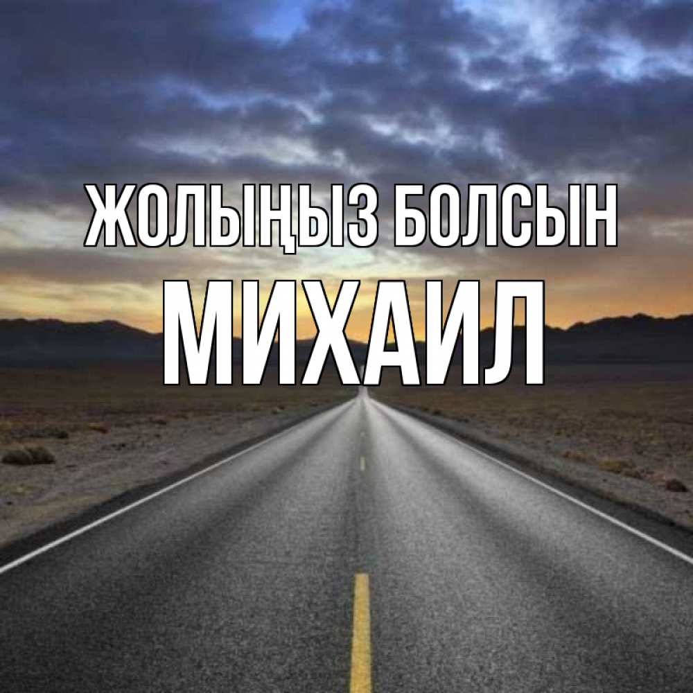 Күн сайын ашық хат с именем, Михаил Жолыңыз болсын горы на горизонте Онлайн тегін жүктеп алу тілектері бар керемет карта 