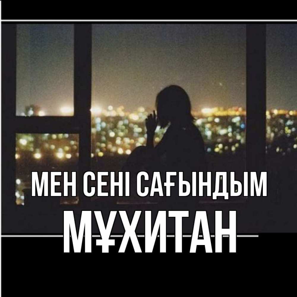 Күн сайын ашық хат с именем, МҰХИТАН Мен сені сағындым у окна Онлайн тегін жүктеп алу тілектері бар керемет карта 