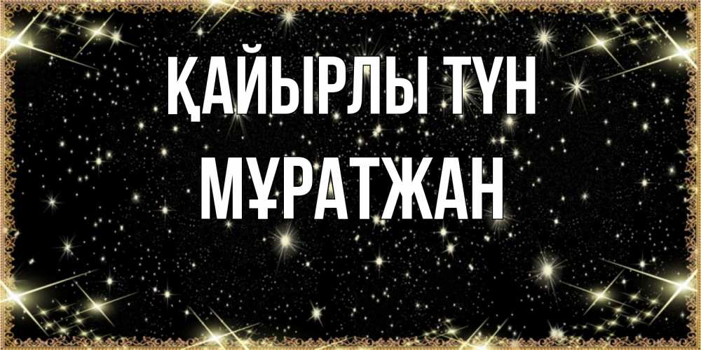 Күн сайын ашық хат с именем, Мұратжан Қайырлы түн засыпаем под звездами Онлайн тегін жүктеп алу тілектері бар керемет карта 