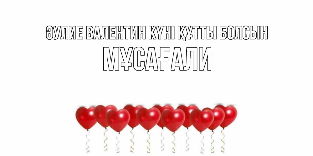 Күн сайын ашық хат с именем, Мұсағали Әулие Валентин күні құтты болсын шары в виде сердец Онлайн тегін жүктеп алу тілектері бар керемет карта 