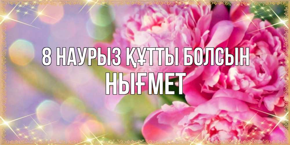 Күн сайын ашық хат с именем, НЫҒМЕТ 8 наурыз құтты болсын красивые открытки с текстом для любимых дам Онлайн тегін жүктеп алу тілектері бар керемет карта 