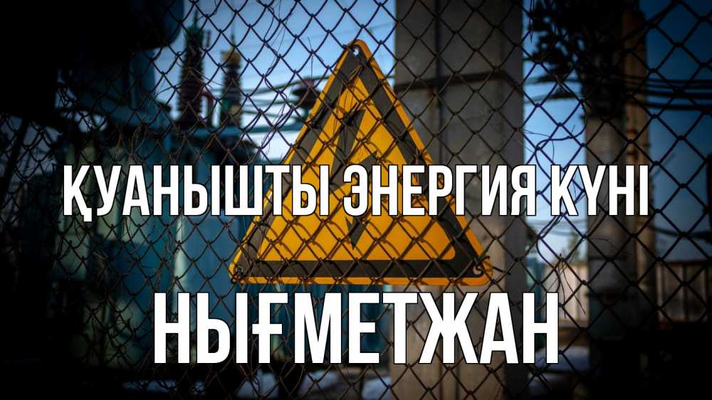 Күн сайын ашық хат с именем, НЫҒМЕТЖАН Қуанышты энергия күні трансформаторная подстанция Онлайн тегін жүктеп алу тілектері бар керемет карта 