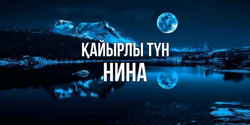 Күн сайын ашық хат с именем, Нина Қайырлы түн луна, озеро, горы Онлайн тегін жүктеп алу тілектері бар керемет карта 