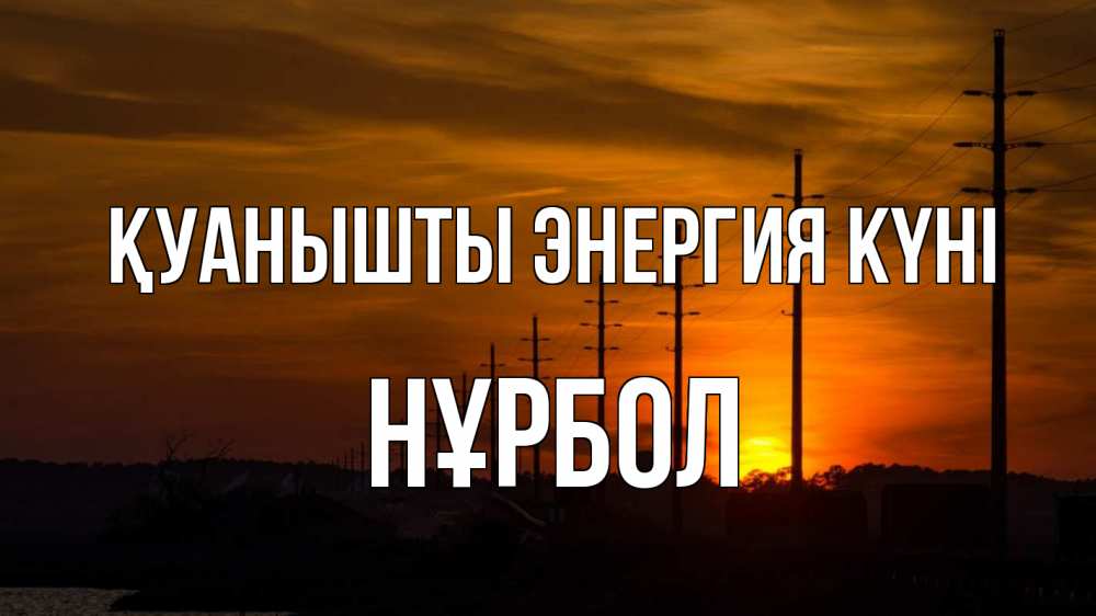 Күн сайын ашық хат с именем, НҰРБОЛ Қуанышты энергия күні столбы провода закат Онлайн тегін жүктеп алу тілектері бар керемет карта 