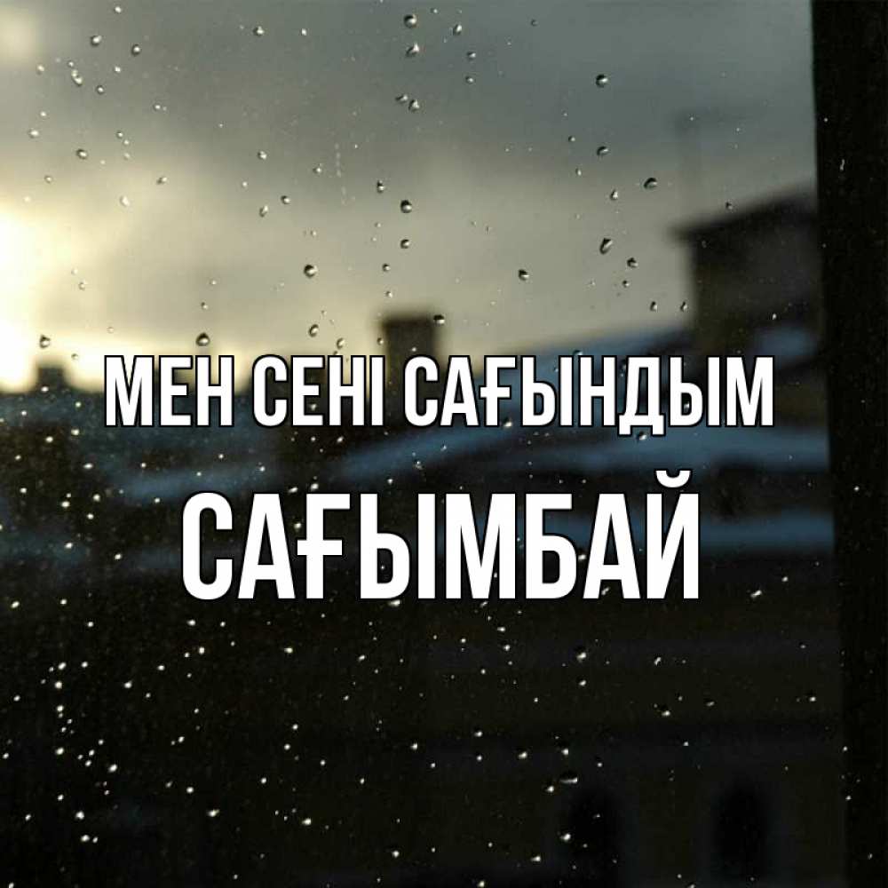 Күн сайын ашық хат с именем, Сағымбай Мен сені сағындым капли на стекле Онлайн тегін жүктеп алу тілектері бар керемет карта 