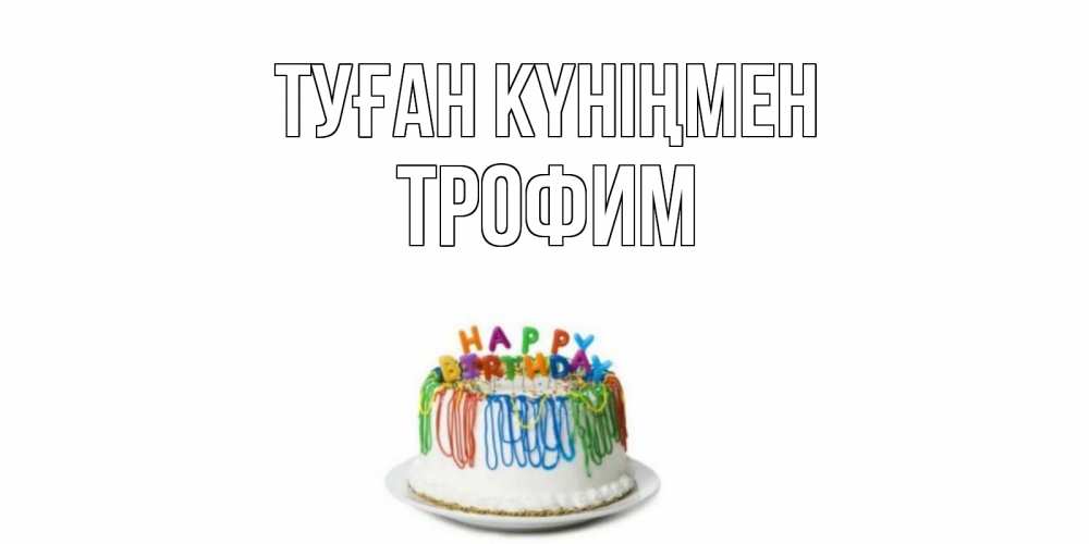 Күн сайын ашық хат с именем, Трофим Туған күніңмен Тортик Онлайн тегін жүктеп алу тілектері бар керемет карта 