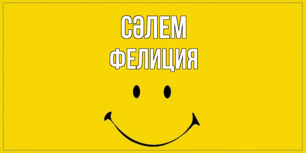 Күн сайын ашық хат с именем, Фелиция Сәлем смайл Онлайн тегін жүктеп алу тілектері бар керемет карта 