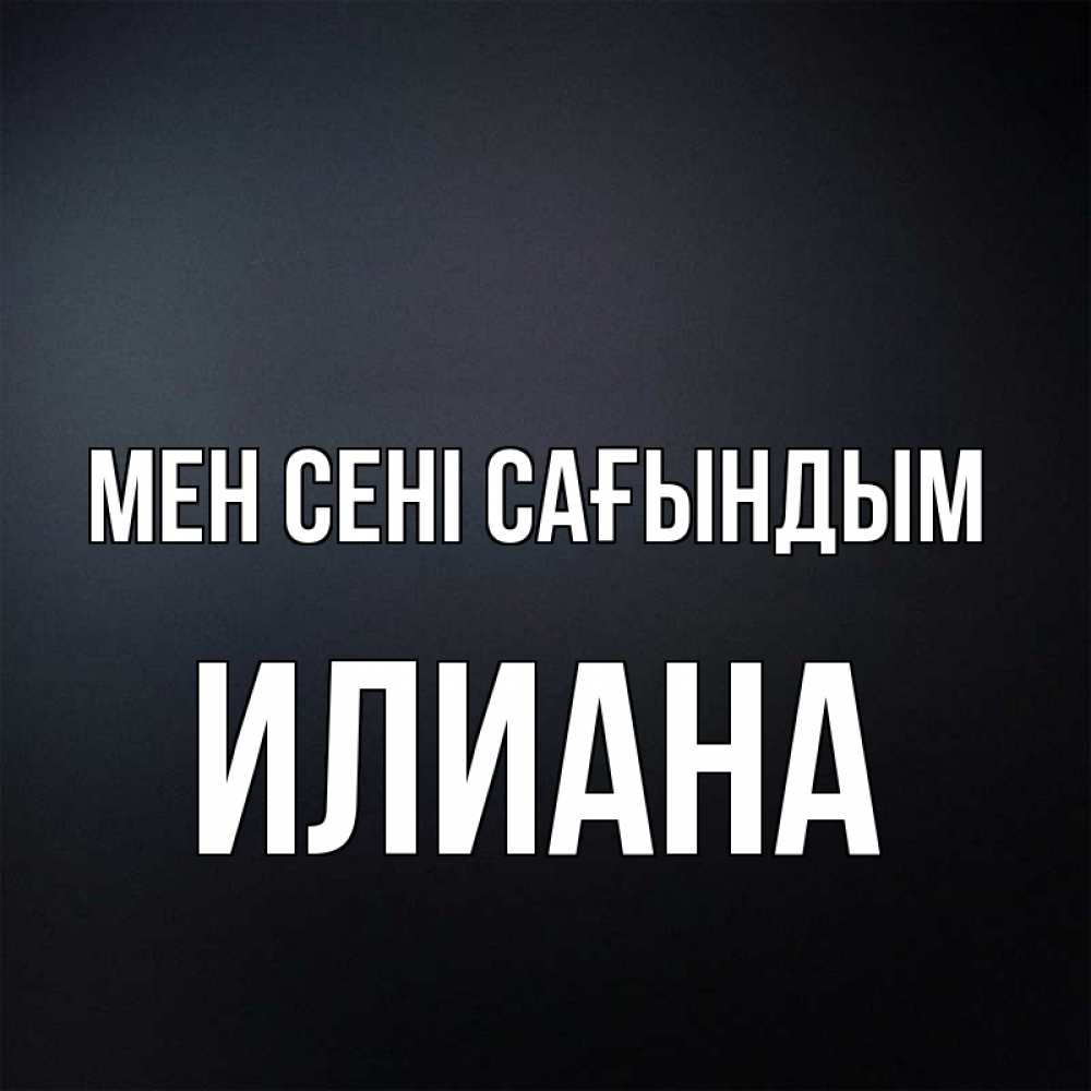 Күн сайын ашық хат с именем, Илиана Мен сені сағындым с подписью Онлайн тегін жүктеп алу тілектері бар керемет карта 
