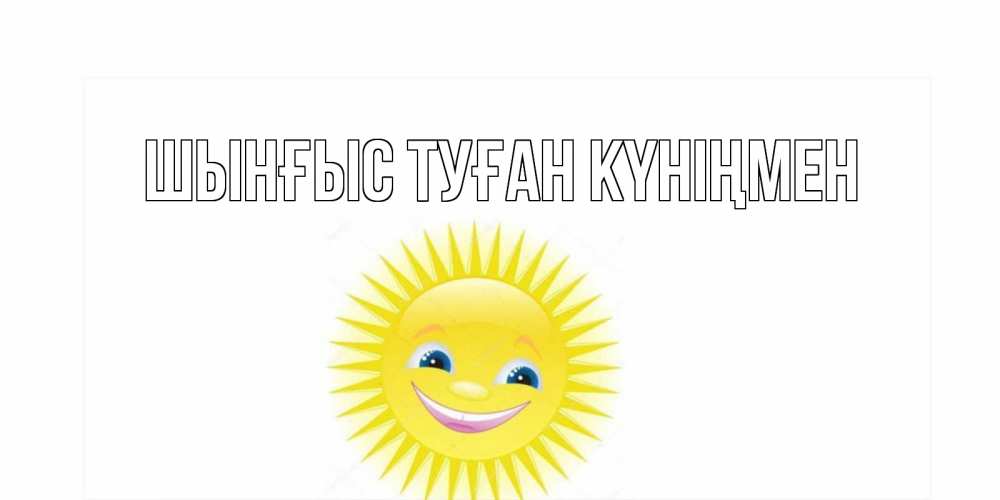 Картинка  с именем , ШЫНҒЫС! ТУҒАН КҮНІҢМЕН!