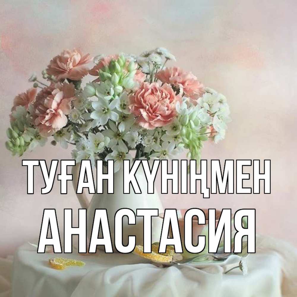 Күн сайын ашық хат с именем, Анастасия Туған күніңмен с цветами Онлайн тегін жүктеп алу тілектері бар керемет карта 