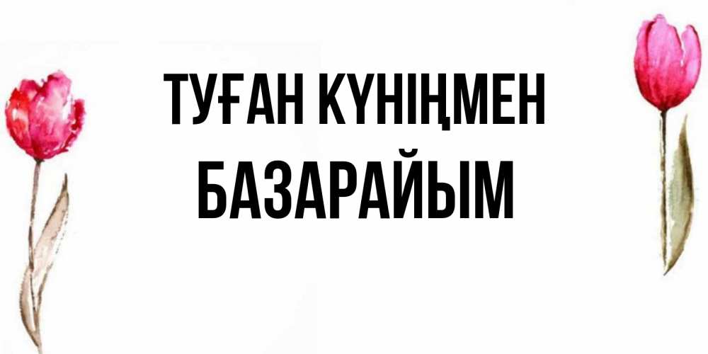 Күн сайын ашық хат с именем, БАЗАРАЙЫМ Туған күніңмен открытки акварелью с цветами Онлайн тегін жүктеп алу тілектері бар керемет карта 