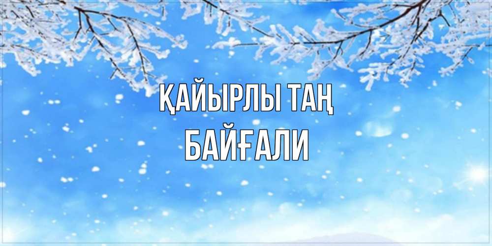 Күн сайын ашық хат с именем, Байғали Қайырлы таң снег изморозь и зима Онлайн тегін жүктеп алу тілектері бар керемет карта 