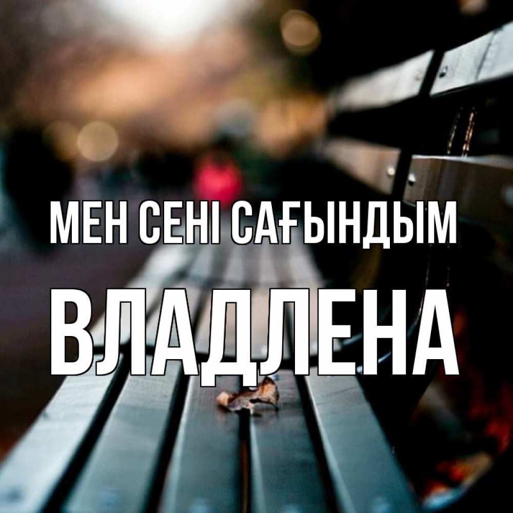Күн сайын ашық хат с именем, Владлена Мен сені сағындым приходи скорее Онлайн тегін жүктеп алу тілектері бар керемет карта 