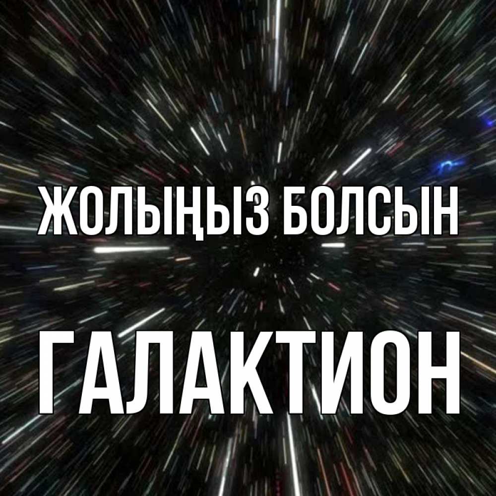 Күн сайын ашық хат с именем, Галактион Жолыңыз болсын туннель Онлайн тегін жүктеп алу тілектері бар керемет карта 