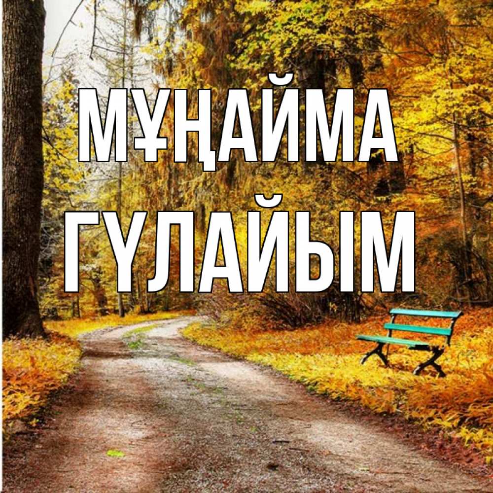 Күн сайын ашық хат с именем, ГҮЛАЙЫМ Мұңайма зеленая лавочка Онлайн тегін жүктеп алу тілектері бар керемет карта 