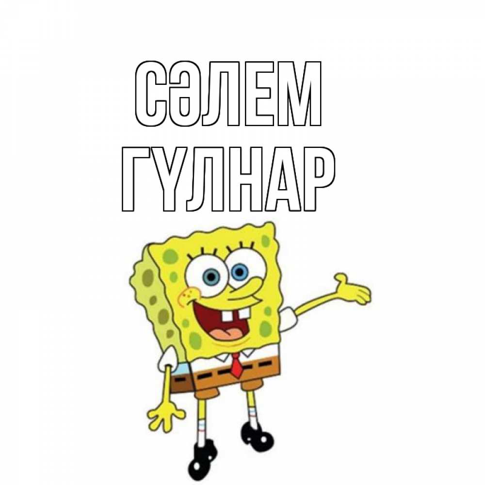 Күн сайын ашық хат с именем, ГҮЛНАР Сәлем спанч Боб на позитиве Онлайн тегін жүктеп алу тілектері бар керемет карта 