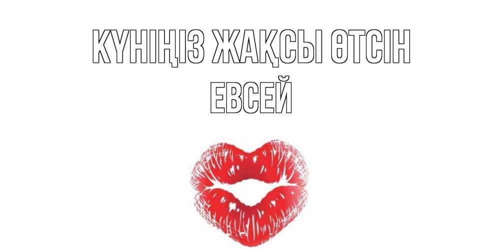 Күн сайын ашық хат с именем, Евсей Күніңіз жақсы өтсін Поцелуй Онлайн тегін жүктеп алу тілектері бар керемет карта 