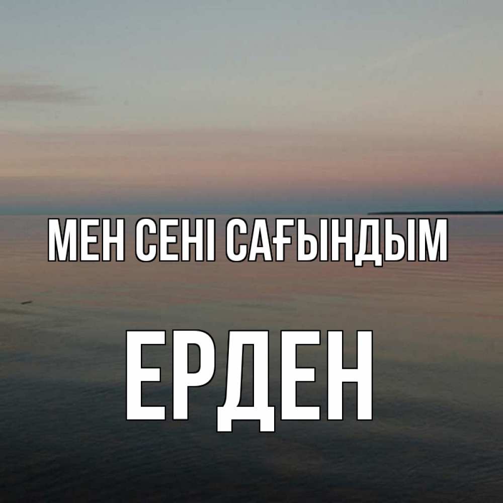 Күн сайын ашық хат с именем, Ерден Мен сені сағындым пусто Онлайн тегін жүктеп алу тілектері бар керемет карта 