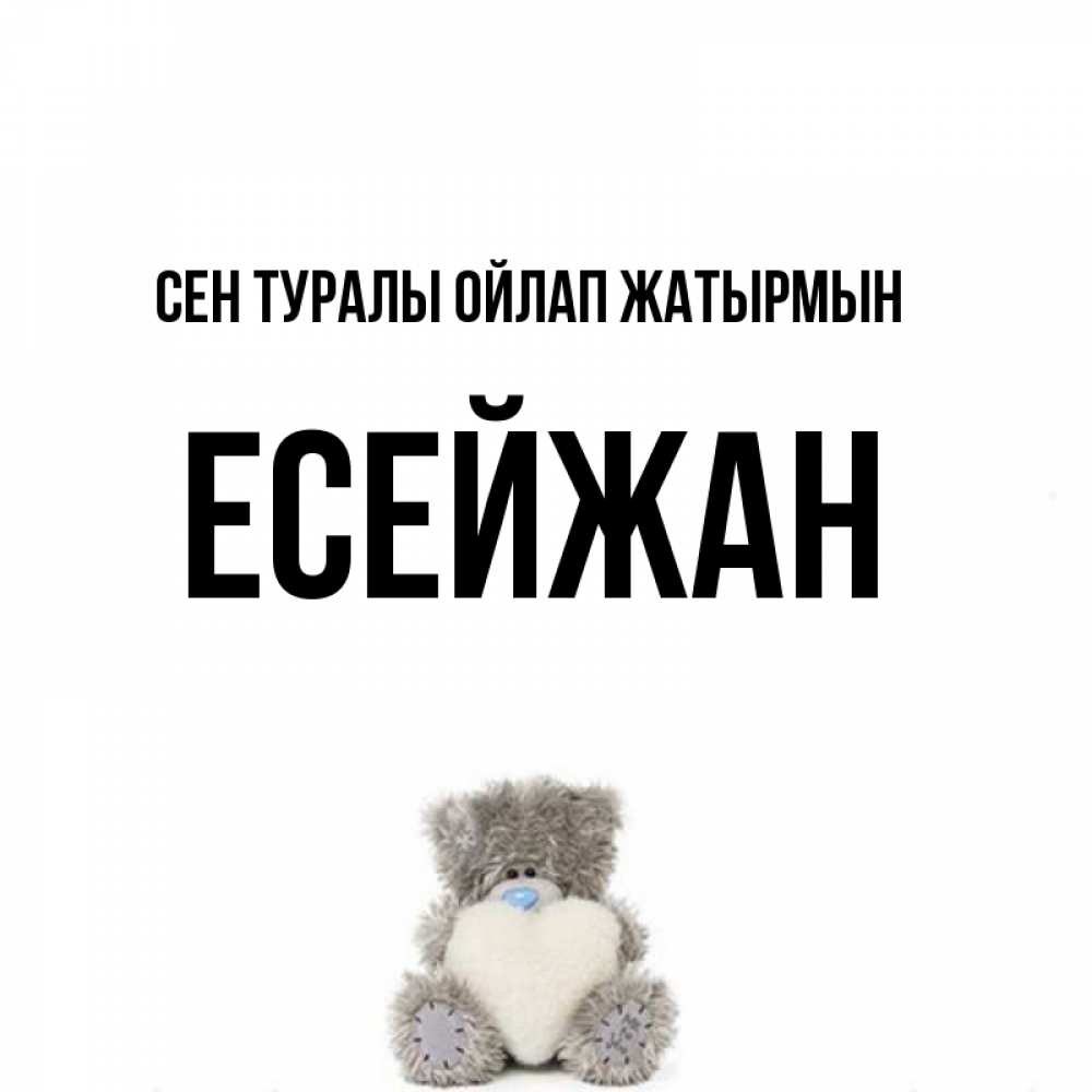 Күн сайын ашық хат с именем, Есейжан Сен туралы ойлап жатырмын тедди с сердечком для любимой Онлайн тегін жүктеп алу тілектері бар керемет карта 
