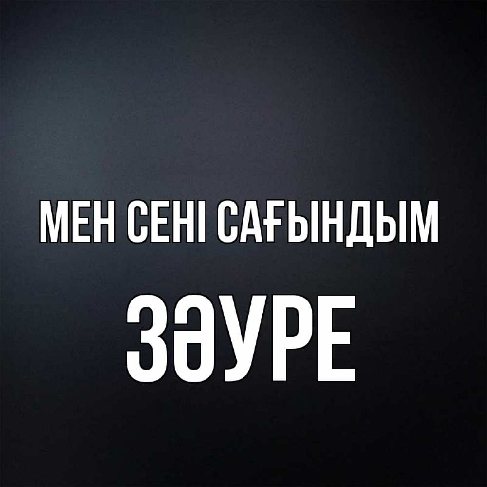Күн сайын ашық хат с именем, ЗӘУРЕ Мен сені сағындым с подписью Онлайн тегін жүктеп алу тілектері бар керемет карта 