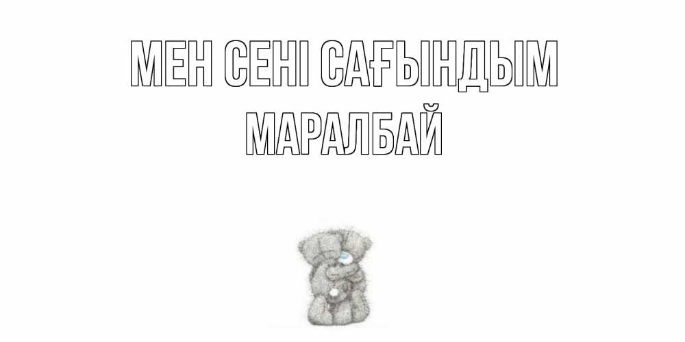 Күн сайын ашық хат с именем, МАРАЛБАЙ Мен сені сағындым мишки Онлайн тегін жүктеп алу тілектері бар керемет карта 