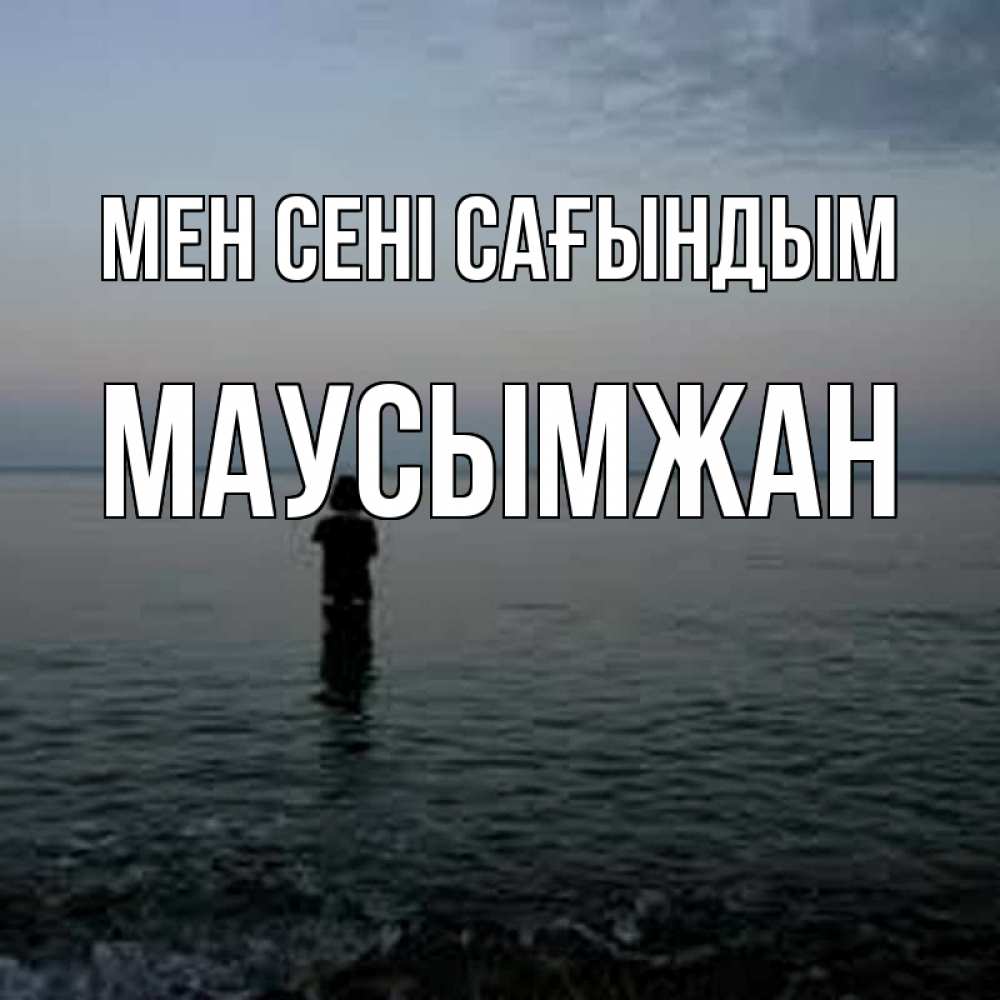 Күн сайын ашық хат с именем, МАУСЫМЖАН Мен сені сағындым скука Онлайн тегін жүктеп алу тілектері бар керемет карта 