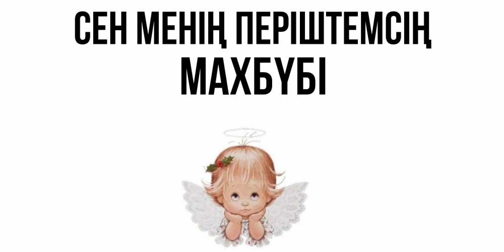 Күн сайын ашық хат с именем, МАХБҮБІ Сен менің періштемсің ангел Онлайн тегін жүктеп алу тілектері бар керемет карта 