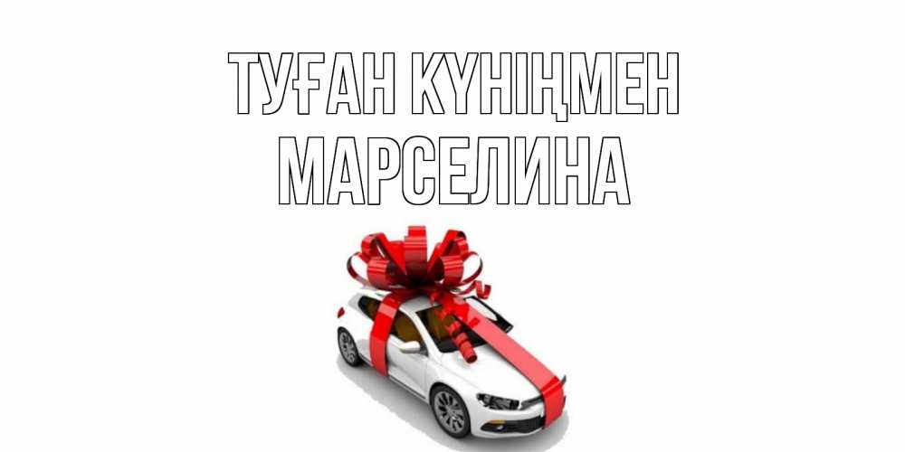 Күн сайын ашық хат с именем, Марселина Туған күніңмен машина, лента Онлайн тегін жүктеп алу тілектері бар керемет карта 