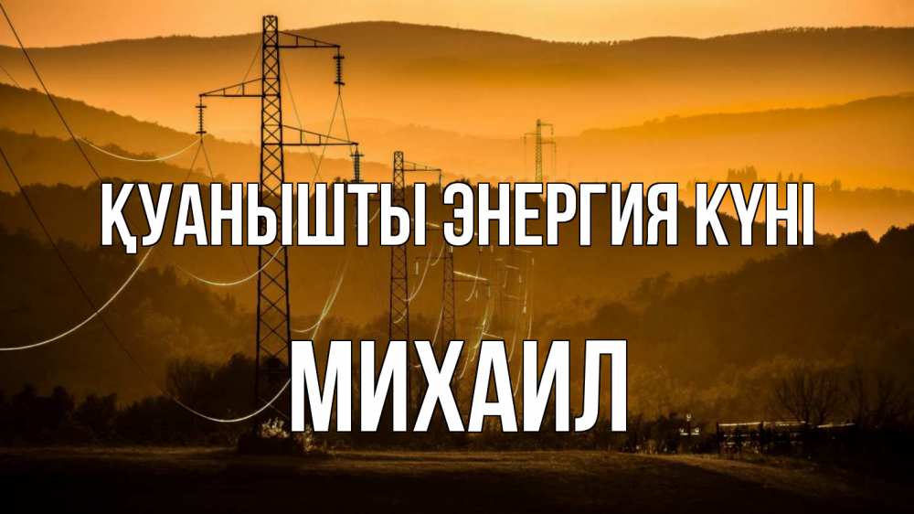 Күн сайын ашық хат с именем, Михаил Қуанышты энергия күні ЛЭП провода горы закат Онлайн тегін жүктеп алу тілектері бар керемет карта 