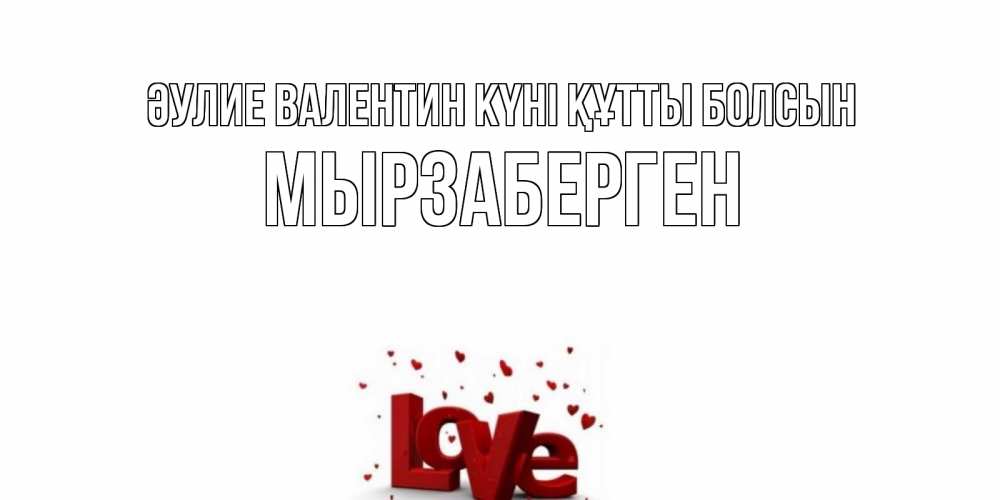 Күн сайын ашық хат с именем, Мырзаберген Әулие Валентин күні құтты болсын у нас на сайте можно подписать открытку именем онлайн Онлайн тегін жүктеп алу тілектері бар керемет карта 
