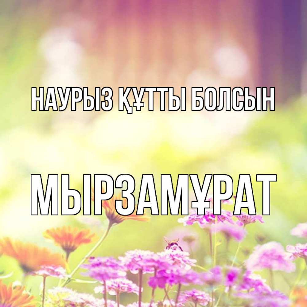 Күн сайын ашық хат с именем, Мырзамұрат Наурыз құтты болсын цветы весна Онлайн тегін жүктеп алу тілектері бар керемет карта 