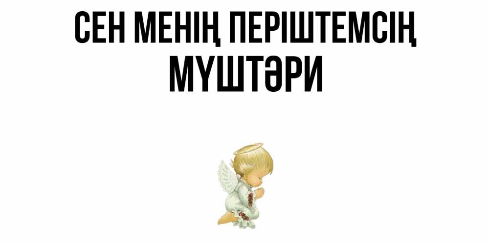 Күн сайын ашық хат с именем, МҮШТӘРИ Сен менің періштемсің ангел Онлайн тегін жүктеп алу тілектері бар керемет карта 
