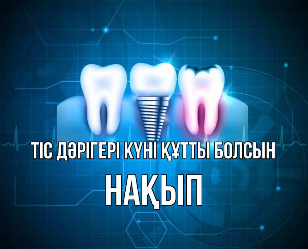 Күн сайын ашық хат с именем, НАҚЫП Тіс дәрігері күні құтты болсын с днем стоматолога Онлайн тегін жүктеп алу тілектері бар керемет карта 