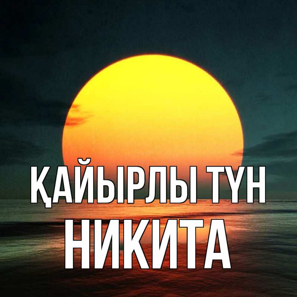 Күн сайын ашық хат с именем, Никита Қайырлы түн огромный диск солнц Онлайн тегін жүктеп алу тілектері бар керемет карта 