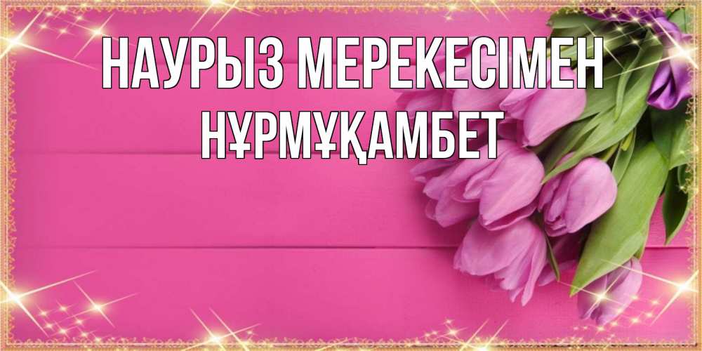 Күн сайын ашық хат с именем, НҰРМҰҚАМБЕТ Наурыз мерекесімен открытка для фотошопа с подписью Онлайн тегін жүктеп алу тілектері бар керемет карта 
