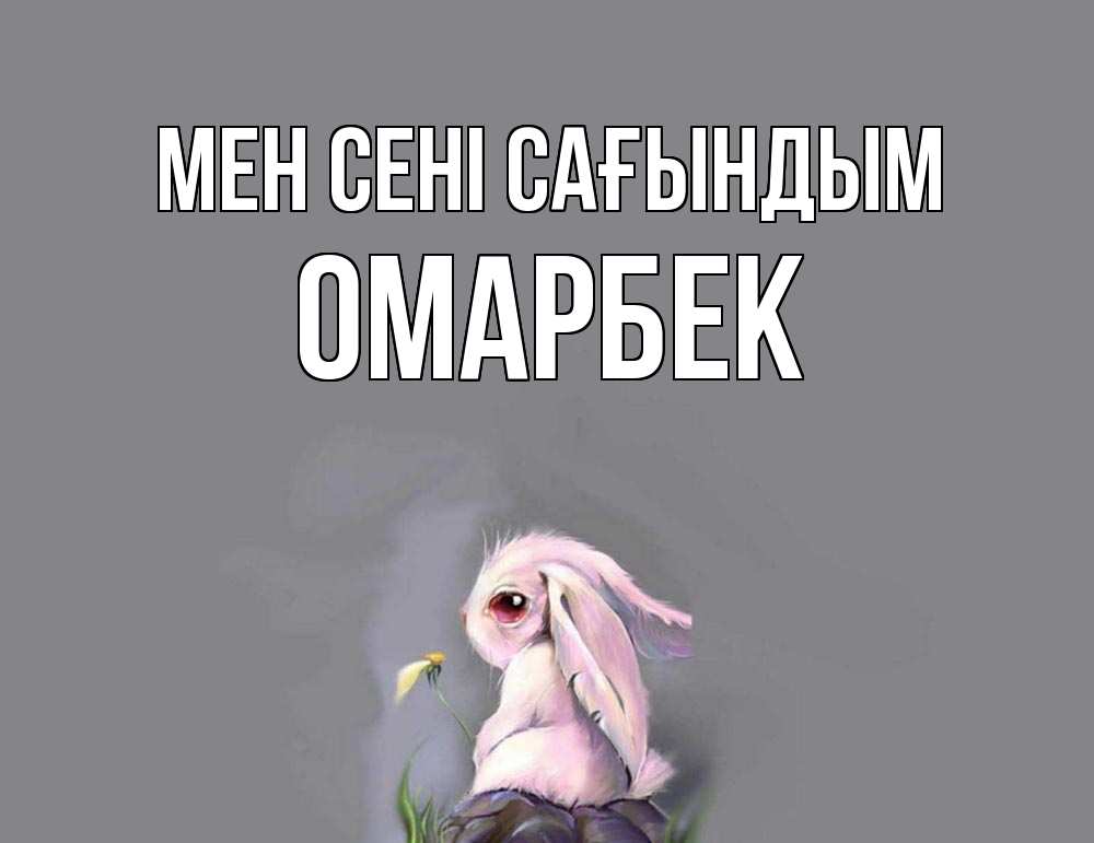 Күн сайын ашық хат с именем, ОМАРБЕК Мен сені сағындым заяц Онлайн тегін жүктеп алу тілектері бар керемет карта 