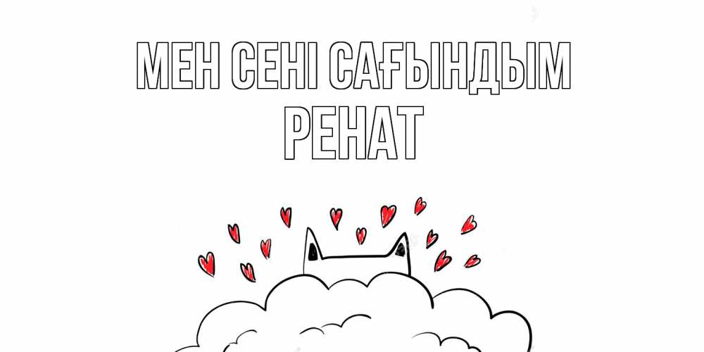 Күн сайын ашық хат с именем, РЕНАТ Мен сені сағындым котик скучает по тебе очень с сердечками Онлайн тегін жүктеп алу тілектері бар керемет карта 