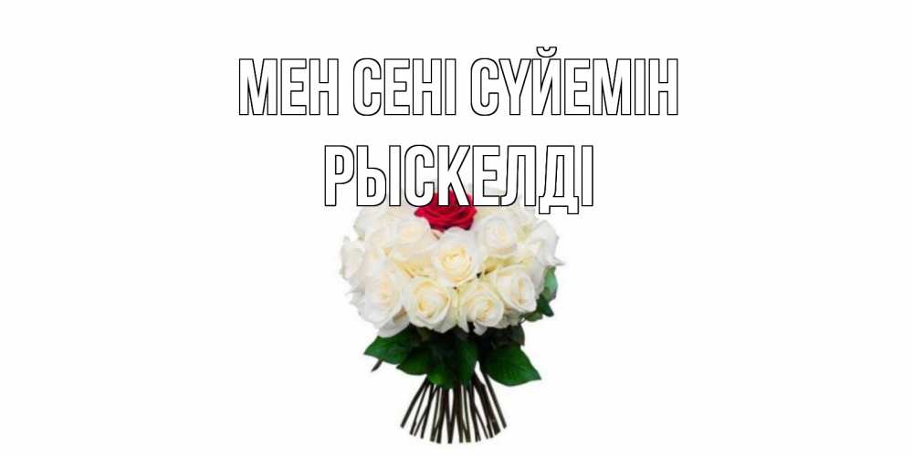 Күн сайын ашық хат с именем, РЫСКЕЛДІ Мен сені сүйемін единственная Онлайн тегін жүктеп алу тілектері бар керемет карта 