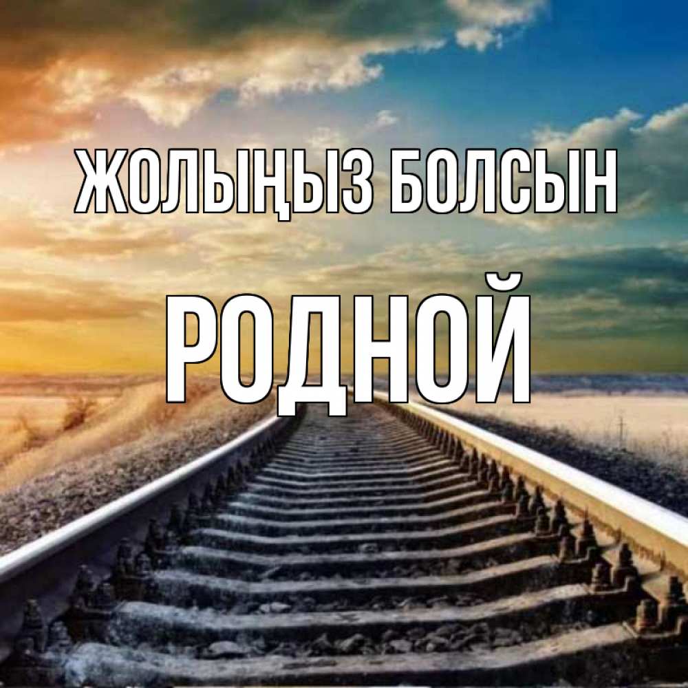 Күн сайын ашық хат с именем, Родной Жолыңыз болсын рельсы уходящие в даль Онлайн тегін жүктеп алу тілектері бар керемет карта 
