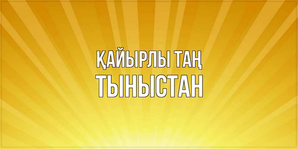 Күн сайын ашық хат с именем, ТЫНЫСТАН Қайырлы таң пожелания доброго утра Онлайн тегін жүктеп алу тілектері бар керемет карта 