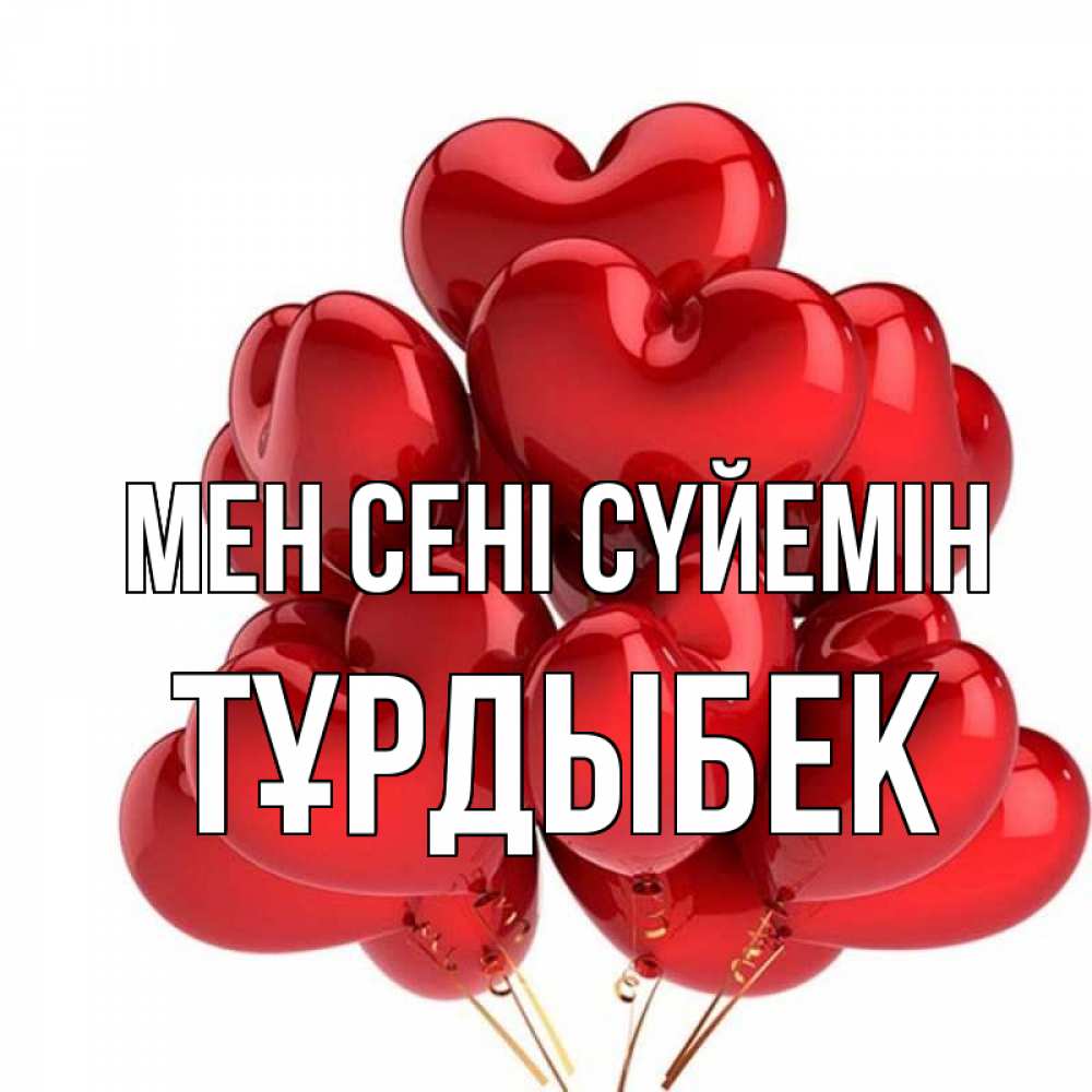 Күн сайын ашық хат с именем, ТҰРДЫБЕК Мен сені сүйемін бордовые шары Онлайн тегін жүктеп алу тілектері бар керемет карта 